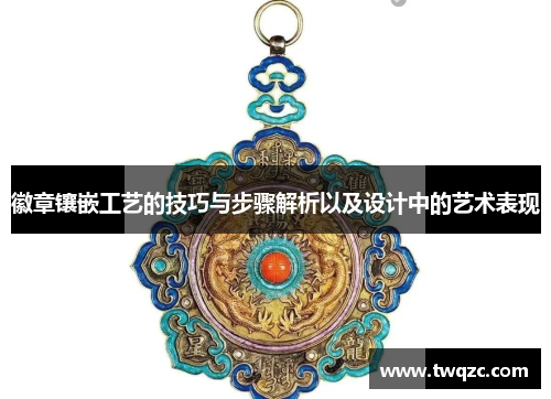 徽章镶嵌工艺的技巧与步骤解析以及设计中的艺术表现