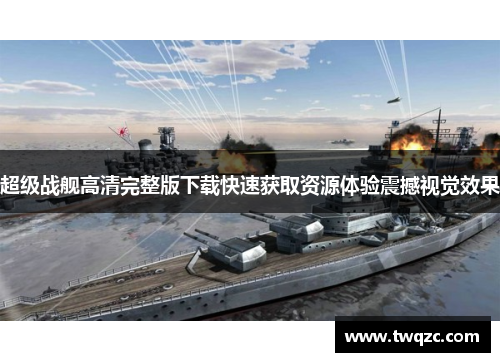 超级战舰高清完整版下载快速获取资源体验震撼视觉效果